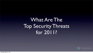 What Are The
                           Top Security Threats
                                for 2011?


Thursday, March 31, 2011
 