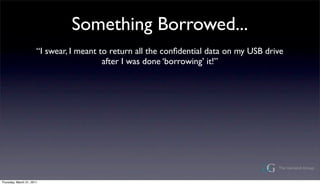 Something Borrowed...
                       I swear, I meant to return all the con?dential data on my USB drive
                                          after I was done borrowing it!




Thursday, March 31, 2011
 