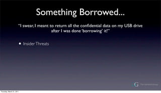 Something Borrowed...
                       I swear, I meant to return all the con?dential data on my USB drive
                                          after I was done borrowing it!


                       ? Insider Threats




Thursday, March 31, 2011
 