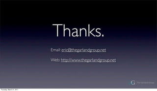 Thanks.
                           Email: eric@thegarlandgroup.net

                           Web: http://www.thegarlandgroup.net




Thursday, March 31, 2011
 