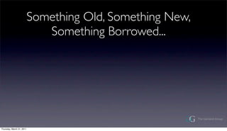 Something Old, Something New,
                              Something Borrowed...




Thursday, March 31, 2011
 