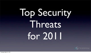 Top Security
                              Threats
                             for 2011
Thursday, March 31, 2011
 