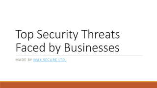 Top Security Threats
Faced by Businesses
MADE BY MAX SECURE LTD.
 