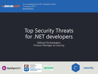 Top Security Threats
for .NET developers
Mikhail Shcherbakov
Product Manager at Cezurity
10-я конференция .NET разработчиков
19 апреля 2015
dotnetconf.ru
 