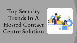 Top Security
Trends In A
Hosted Contact
Centre Solution
 