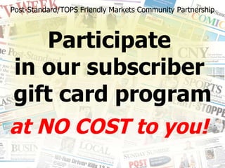 Post-Standard/TOPS Friendly Markets Community Partnership Participate  in our subscriber  gift card program at NO COST to you! 