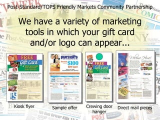 Post-Standard/TOPS Friendly Markets Community Partnership We have a variety of marketing tools in which your gift card and/or logo can appear... Kiosk flyer Sample offer Crewing door hanger Direct mail pieces 