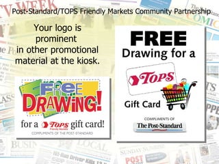 Your logo is prominent  in other promotional material at the kiosk. Post-Standard/TOPS Friendly Markets Community Partnership 