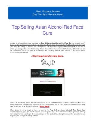 Best Product Review
Get The Best Review Here!
Top Selling Asian Alcohol Red Face
Cure
Looking for cheapest cost and purchase on Top Selling Asian Alcohol Red Face Cure and much more?
You're in the best place here to locate & obtain the Top Selling Asian Alcohol Red Face Cure in low cost,
you'll have the ability to make a price comparison with this shopping site list to ensure that you will notice
where you can purchase the Top Selling Asian Alcohol Red Face Cure in LOW Cost. Additionally you can
see testimonials around the product to determine the way they satisfied after utilize it. DON'T spend time a
lot more than you need to!
...Click Image below for more detail...
This is an empirically tested step-by-step formula 100% guaranteed to cure Asian flush and other alcohol
allergy symptoms. Exceptionally high conversions (ranging from 8% to 10%) and 55% commission on every
sale. Perfect for Asian targeted websites....Read More
When you're thinking about to take a look at for Top Selling Asian Alcohol Red Face Cure
recommendations, you can test to search for item particulars. Read recommendations gives an infinitely
more proportionate knowledge of the advantages of the product.You attempt to search for bonus items and
frequently will help you to pick purchase.
 
