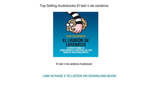 Top Selling Audiobooks El ladr n de cerebros
El ladr n de cerebros Audiobook
LINK IN PAGE 4 TO LISTEN OR DOWNLOAD BOOK
 