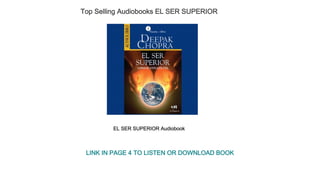 Top Selling Audiobooks EL SER SUPERIOR
EL SER SUPERIOR Audiobook
LINK IN PAGE 4 TO LISTEN OR DOWNLOAD BOOK
 