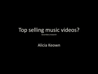 Top selling music videos?
         Secondary research




       Alicia Keown
 