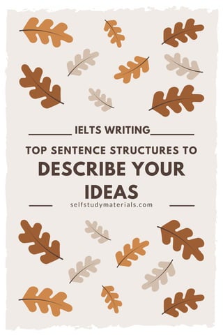 DESCRIBE YOUR
IDEAS
IELTS WRITING
selfstudymaterials.com
TOP SENTENCE STRUCTURES TO
 