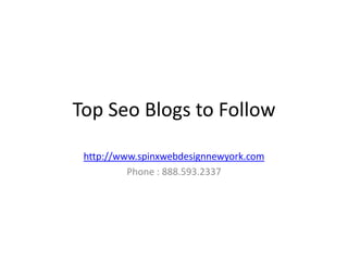 Top Seo Blogs to Follow

 http://www.spinxwebdesignnewyork.com
          Phone : 888.593.2337
 