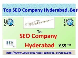 Top SEO Company Hyderabad, Best



                       To
          SEO Company
            Hyderabad YSS ™
 http://www.yourseoservices.com/seo_services.php
 
