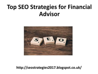 http://seostrategies2017.blogspot.co.uk/
Top SEO Strategies for Financial
Advisor
 