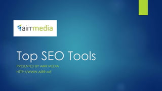 Top SEO Tools
PRESENTED BY AIRR MEDIA
HTTP://WWW.AIRR.ME
 