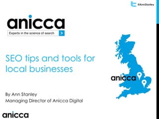 @AnnStanley
SEO tips and tools for
local businesses
By Ann Stanley
Managing Director of Anicca Digital
 