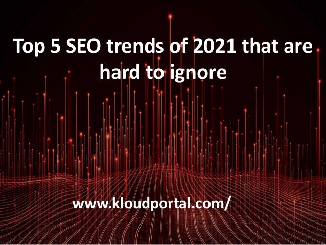 Top 5 SEO trends of 2021 that are
hard to ignore
www.kloudportal.com/
 