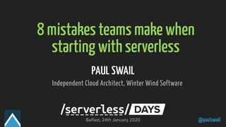 @paulswail
8 mistakes teams make when
starting with serverless
PAUL SWAIL
Independent Cloud Architect, Winter Wind Software
Belfast, 24th January 2020
 