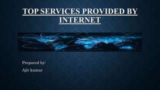 TOP SERVICES PROVIDED BY
INTERNET
Prepared by:
Ajit kumar
 