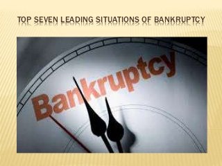 TOP SEVEN LEADING SITUATIONS OF BANKRUPTCY
 