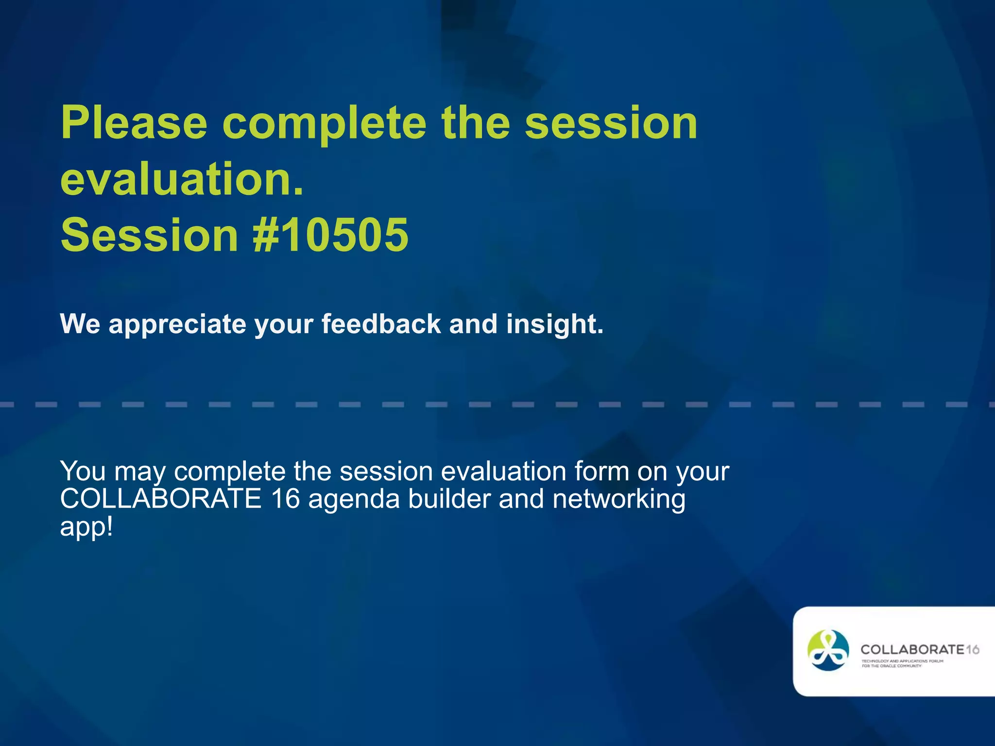 Please complete the session
evaluation.
Session #10505
We appreciate your feedback and insight.
You may complete the session evaluation form on your
COLLABORATE 16 agenda builder and networking
app!
 