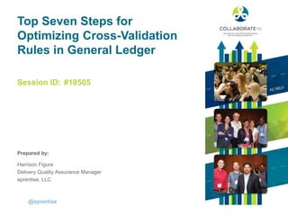 Session ID:
Prepared by:
Top Seven Steps for
Optimizing Cross-Validation
Rules in General Ledger
#10505
@eprentise
Harrison Figura
Delivery Quality Assurance Manager
eprentise, LLC
 