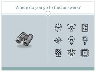 Where do you go to find answers?
 