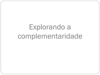 Explorando a
complementaridade
 