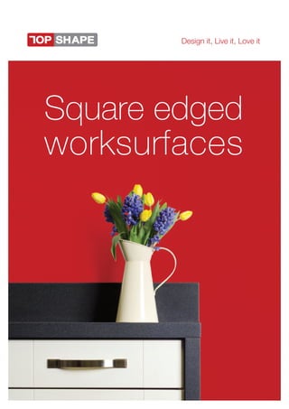Design it, Live it, Love it
Square edged
worksurfaces
 