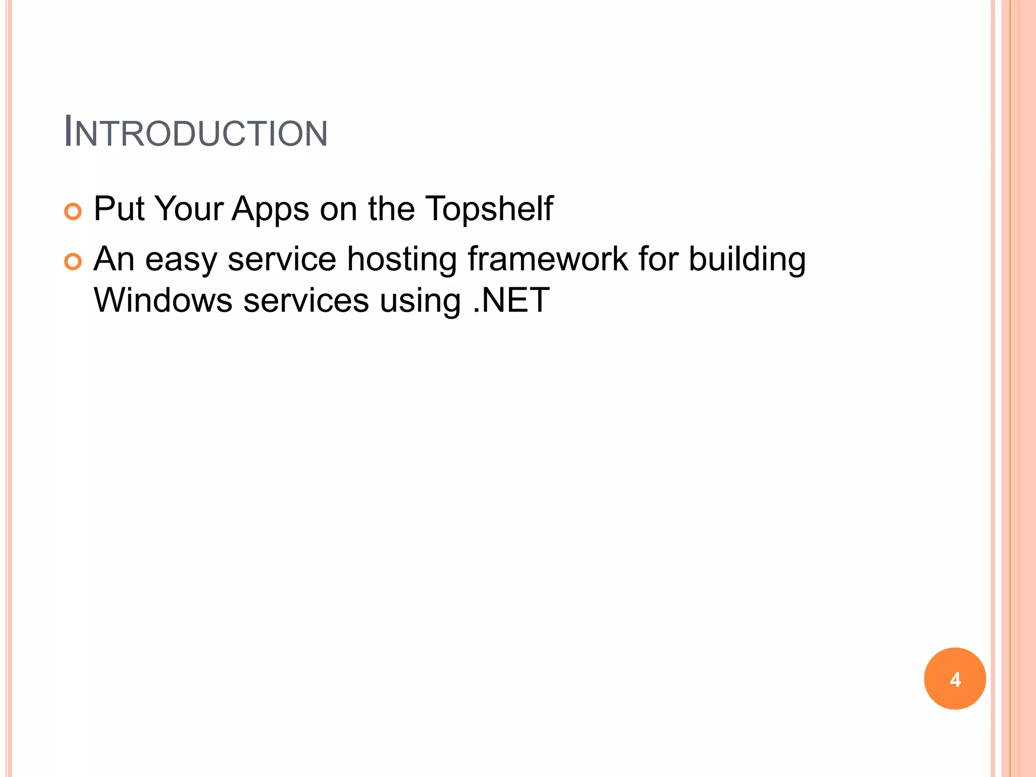 INTRODUCTION  Put Your Apps on the Topshelf  An easy service hosting framework for building Windows services using .NET 4 
