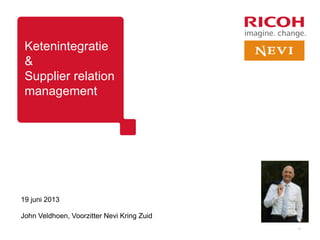 Ketenintegratie
&
Supplier relation
management
19 juni 2013
John Veldhoen, Voorzitter Nevi Kring Zuid
17
 