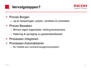 Vervolgstappen?
 Proces Borgen
– op bv besparingen, prijzen, condities en prestaties
 Proces Bewaken
– Binnen eigen organisatie, richting leveranciers
– Naleving & opvolging nu gestandaardiseerd
 Processen Integreren
 Processen Automatiseren
– Bv middels een contractmanagementsysteem
3826/06/2013
 
