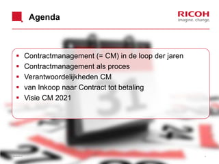 Agenda
 Contractmanagement (= CM) in de loop der jaren
 Contractmanagement als proces
 Verantwoordelijkheden CM
 van Inkoop naar Contract tot betaling
 Visie CM 2021
26/06/2013 4
 