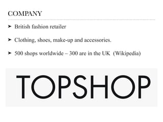 COMPANY
➤ British fashion retailer
➤ Clothing, shoes, make-up and accessories.
➤ 500 shops worldwide – 300 are in the UK (Wikipedia)
 