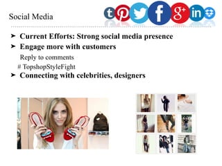 Social Media
➤ Current Efforts: Strong social media presence
➤ Engage more with customers
Reply to comments
# TopshopStyleFight
➤ Connecting with celebrities, designers
 
