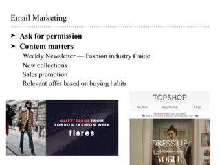 Email Marketing
➤ Ask for permission
➤ Content matters
Weekly Newsletter — Fashion industry Guide
New collections
Sales promotion
Relevant offer based on buying habits
 