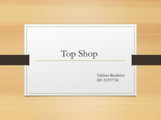 Top Shop
Yalchan Beydzhet
ID: 21257724
 