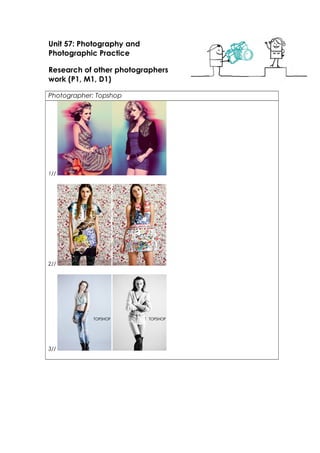 Unit 57: Photography and 
Photographic Practice 
Research of other photographers 
work (P1, M1, D1) 
Photographer: Topshop 
1// 
2// 
3// 
 