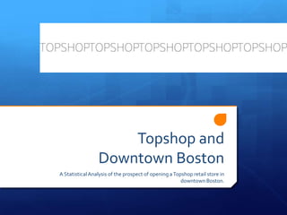 Topshop andDowntown Boston A Statistical Analysis of the prospect of opening a Topshop retail store in downtown Boston.   