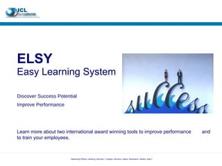 ELSY  Easy Learning System Discover Success Potential Improve Performance Learn more about two international award winning tools to improve performance  and to train your employees.  