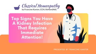 Top Signs You Have
A Kidney Infection
That Requires
Immediate
Attention!
PRESENTED BY FRANCINE KANTER
 