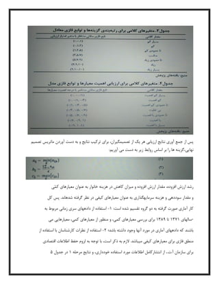 ‫پس‬‫از‬‫جمع‬‫آوری‬‫نتایج‬‫ارزیابی‬‫هر‬‫یک‬‫از‬،‫تصمیمگیران‬‫برای‬‫ترکیب‬‫نتایج‬‫و‬‫به‬‫دست‬‫آوردن‬‫ماتریس‬‫تصمیم‬
،‫نهایی‬‫را‬ ‫ها‬ ‫گزینه‬‫بر‬‫اساس‬‫روابط‬‫زیر‬‫به‬‫دست‬‫می‬‫آوریم‬:
‫رشد‬‫ارزش‬،‫افزوده‬‫مقدار‬‫ارزش‬‫افزوده‬‫و‬‫میزان‬‫کاهش‬‫در‬‫هزینه‬‫خانوار‬‫به‬‫عنوان‬‫معیارهای‬‫ّی‬‫م‬‫ک‬
‫و‬‫مقدار‬‫سوددهی‬‫و‬‫هزینه‬‫سرمایهگذاری‬‫به‬‫عنوان‬‫معیارهای‬‫کیفی‬‫در‬‫نظر‬‫گرفته‬‫شدهاند‬.‫پس‬‫کل‬
‫کار‬‫آماری‬‫صورت‬‫گرفته‬‫به‬‫دو‬‫گروه‬‫تقسیم‬‫شده‬‫است‬:5-‫استفاده‬‫از‬‫دادههای‬‫سری‬‫زمانی‬‫مربوط‬‫به‬
‫سالهای‬5759‫تا‬9359‫برای‬‫بررسی‬‫معیارهای‬،‫کمی‬‫و‬‫منظور‬‫از‬‫معیارهای‬،‫کمی‬‫معیارهایی‬‫می‬ -
‫باشند‬‫که‬‫دادههای‬‫آماری‬‫در‬‫مورد‬‫آنها‬‫وجود‬‫داشته‬‫باشد؛‬2-‫استفاده‬‫از‬‫نظرات‬‫کارشناسان‬‫با‬‫استفاده‬‫از‬
‫منطق‬‫فازی‬‫برای‬‫معیارهای‬‫کیفی‬‫میباشد‬.‫الزم‬‫به‬‫ذکر‬،‫است‬‫با‬‫توجه‬‫به‬‫لزوم‬‫حفظ‬‫اطالعات‬‫اقتصادی‬
‫برای‬‫سازمان‬‫آ‬.‫ت‬.،‫از‬‫انتشارکامل‬‫اطالعات‬‫مورد‬‫استفاده‬،‫خودداری‬‫و‬‫نتایج‬‫مرحله‬5‫در‬‫جدول‬1
 