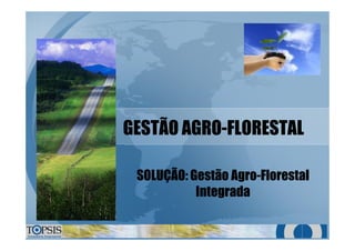 GESTÃO AGROGESTÃO AGRO--FLORESTALFLORESTAL
SOLUÇÃO: Gestão AgroSOLUÇÃO: Gestão Agro--FlorestalFlorestal
IntegradaIntegrada
 