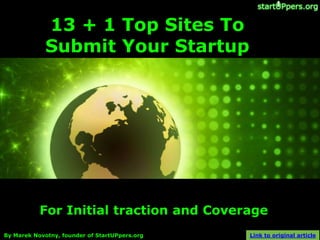 13 + 1 Top Sites To
             Submit Your Startup




           For Initial traction and Coverage
By Marek Novotny, founder of StartUPpers.org   Link to original article
 