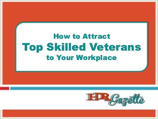 How to Attract
Top Skilled Veterans
to Your Workplace
 