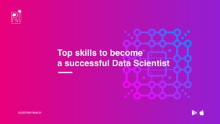 rockInterview.in
Top skills to become
a successful Data Scientist
 