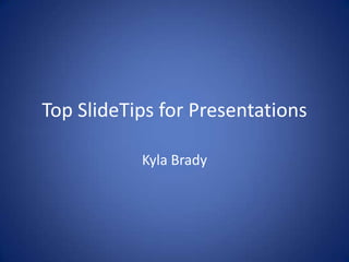 Top SlideTips for Presentations
Kyla Brady

 