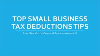 TOP SMALL BUSINESS
TAX DEDUCTIONSTIPS
https://farahatco.com/blog/small-business-taxation-tips/
 